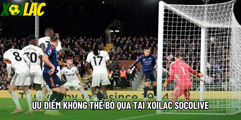 Ưu điểm không thể bỏ qua tại Xoilac socolive Ưu điểm không thể bỏ qua tại Xoilac socolive